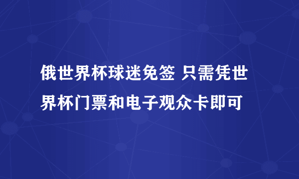 俄世界杯球迷免签 只需凭世界杯门票和电子观众卡即可