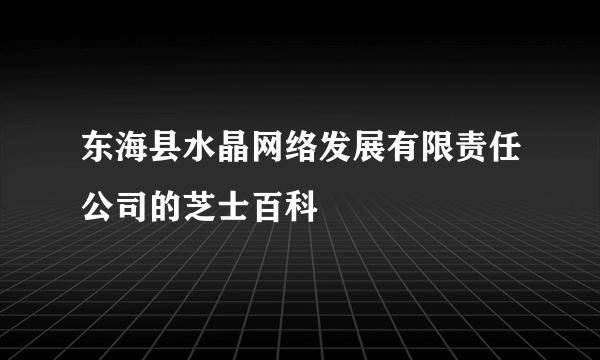 东海县水晶网络发展有限责任公司的芝士百科