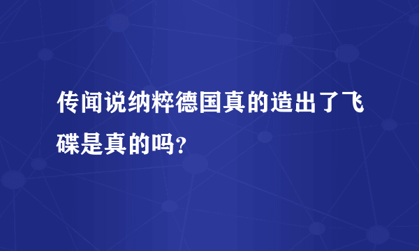 传闻说纳粹德国真的造出了飞碟是真的吗？