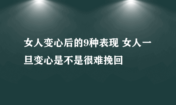 女人变心后的9种表现 女人一旦变心是不是很难挽回