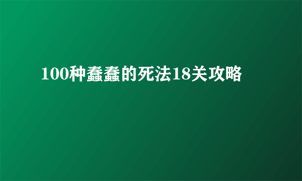 100种蠢蠢的死法18关攻略