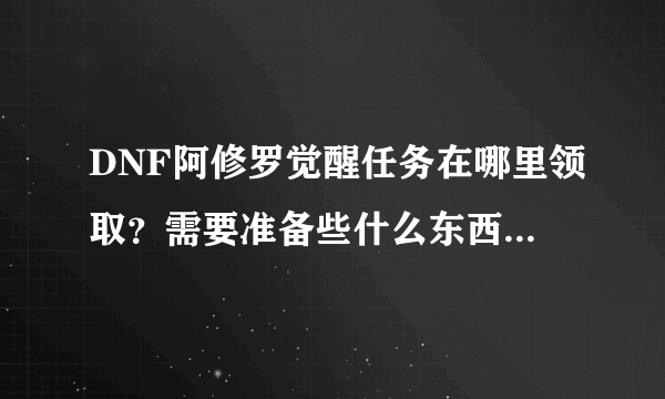 DNF阿修罗觉醒任务在哪里领取？需要准备些什么东西？需要多少金币？