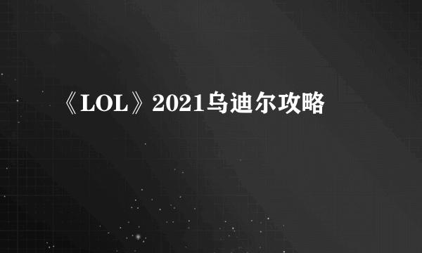 《LOL》2021乌迪尔攻略