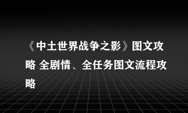 《中土世界战争之影》图文攻略 全剧情、全任务图文流程攻略