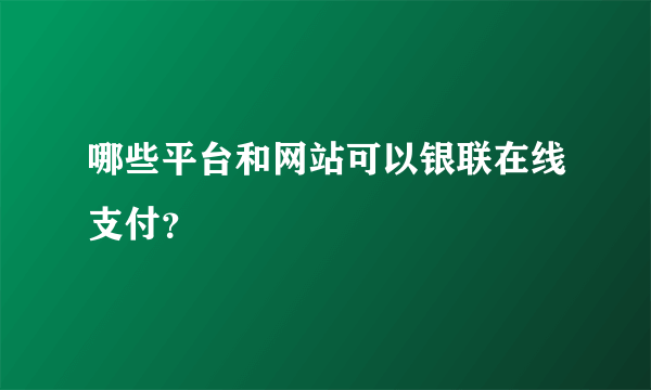 哪些平台和网站可以银联在线支付？