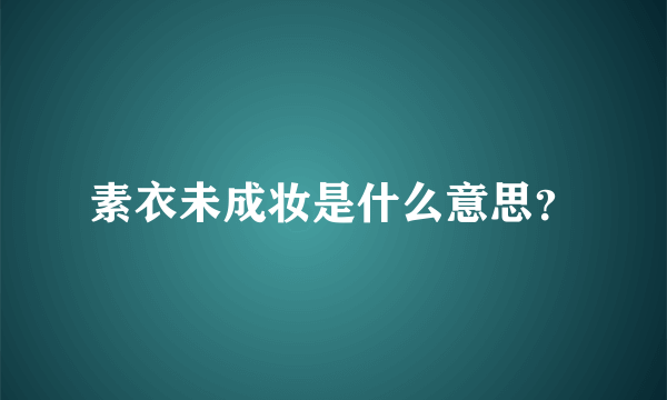 素衣未成妆是什么意思？