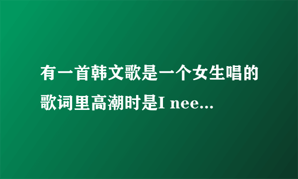 有一首韩文歌是一个女生唱的歌词里高潮时是I need you I miss you 的 很抒情的