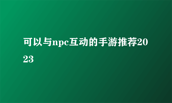 可以与npc互动的手游推荐2023