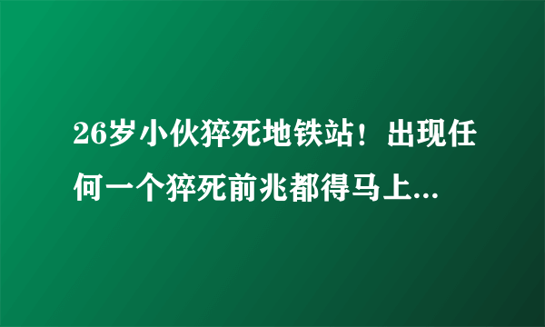 26岁小伙猝死地铁站！出现任何一个猝死前兆都得马上去医院！