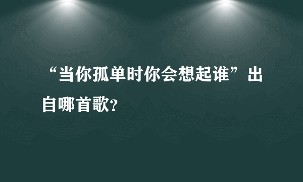 “当你孤单时你会想起谁”出自哪首歌？