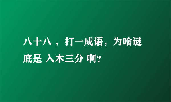 八十八 ，打一成语，为啥谜底是 入木三分 啊？