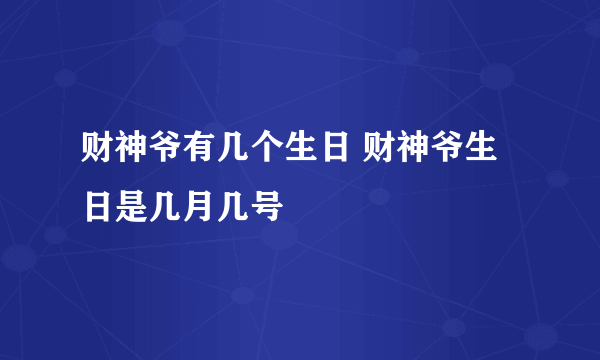 财神爷有几个生日 财神爷生日是几月几号