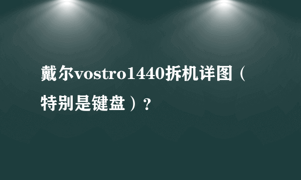 戴尔vostro1440拆机详图（特别是键盘）？