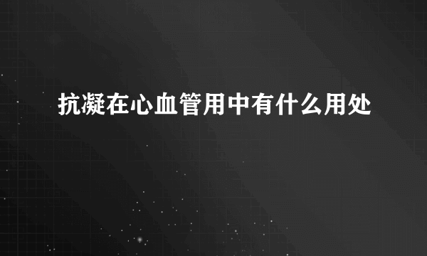 抗凝在心血管用中有什么用处