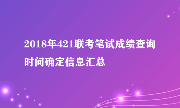 2018年421联考笔试成绩查询时间确定信息汇总