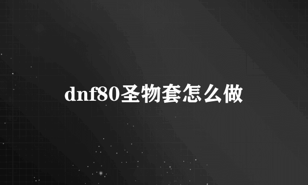 dnf80圣物套怎么做