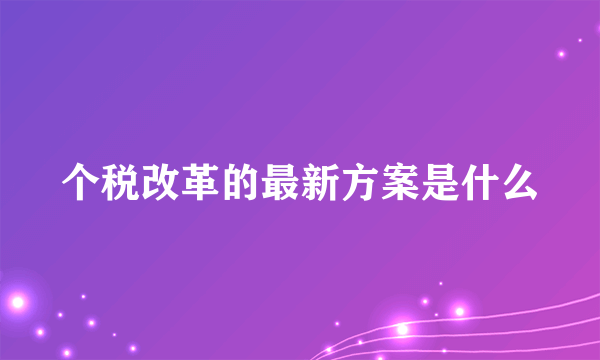 个税改革的最新方案是什么