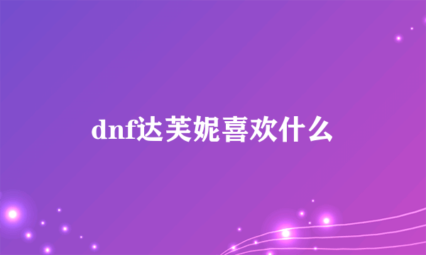 dnf达芙妮喜欢什么