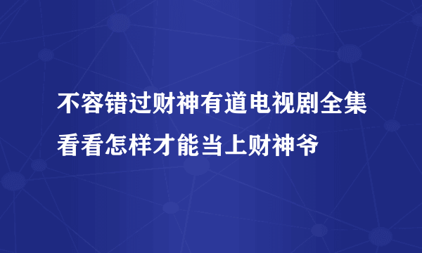 不容错过财神有道电视剧全集看看怎样才能当上财神爷