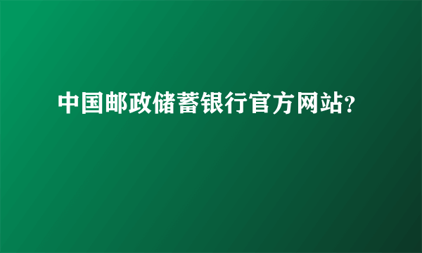 中国邮政储蓄银行官方网站？