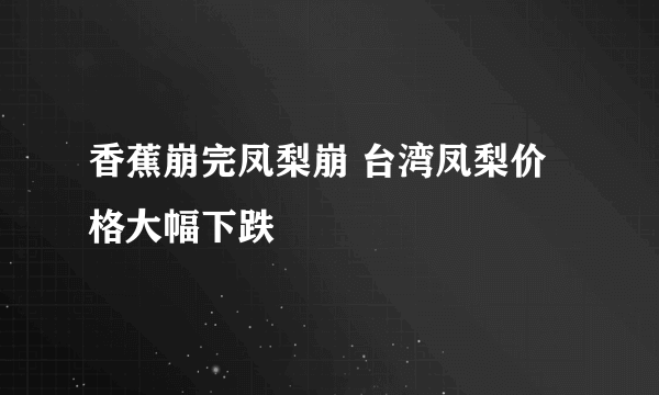 香蕉崩完凤梨崩 台湾凤梨价格大幅下跌