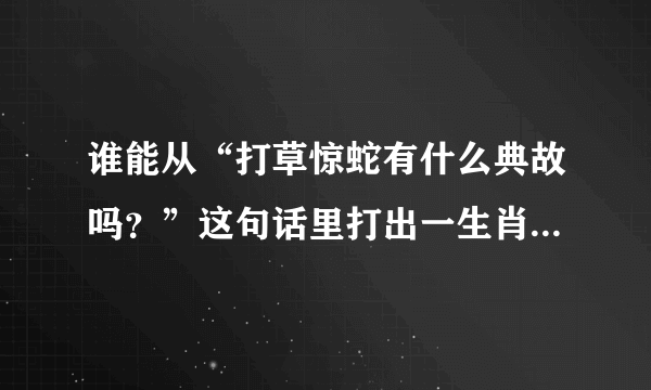 谁能从“打草惊蛇有什么典故吗？”这句话里打出一生肖？？？？？？？？