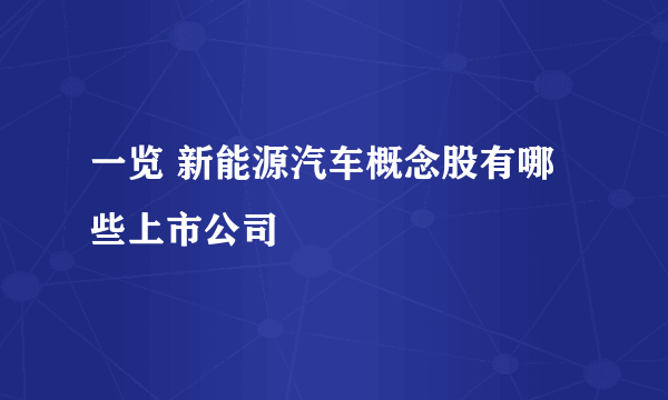 一览 新能源汽车概念股有哪些上市公司