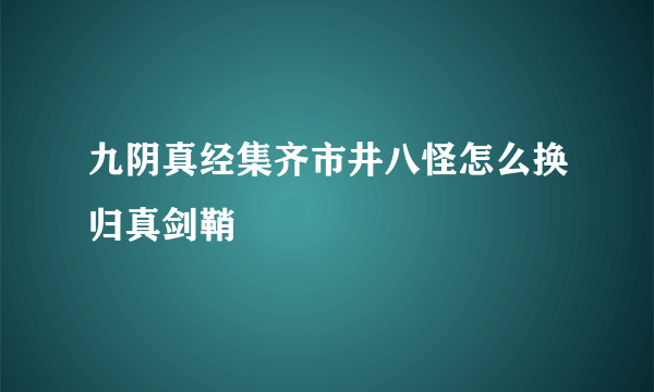 九阴真经集齐市井八怪怎么换归真剑鞘