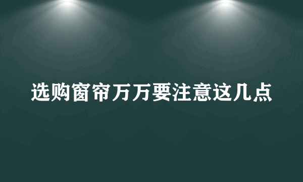 选购窗帘万万要注意这几点