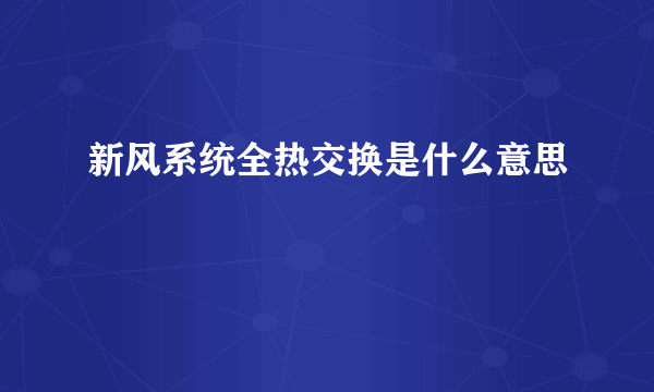 新风系统全热交换是什么意思