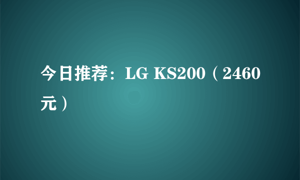 今日推荐：LG KS200（2460元）