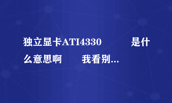 独立显卡ATI4330　　　是什么意思啊　　我看别的时独显多少M的　　这两者的区别是什么？