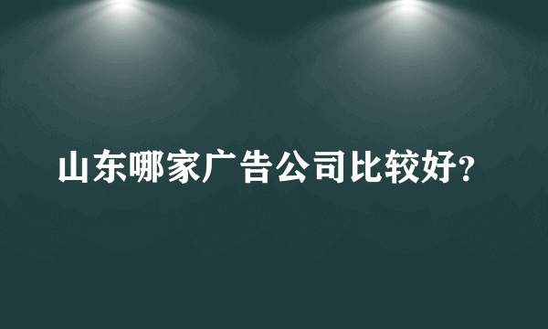 山东哪家广告公司比较好？