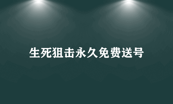 生死狙击永久免费送号