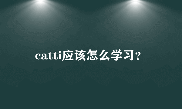 catti应该怎么学习？