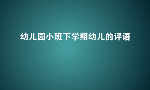 幼儿园小班下学期幼儿的评语