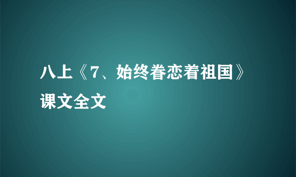 八上《7、始终眷恋着祖国》课文全文