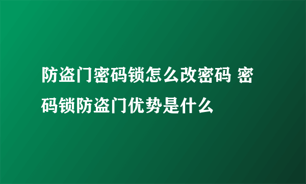 防盗门密码锁怎么改密码 密码锁防盗门优势是什么