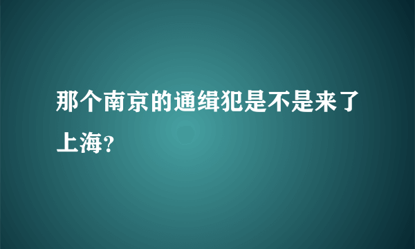 那个南京的通缉犯是不是来了上海？