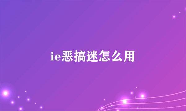 ie恶搞迷怎么用