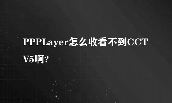 PPPLayer怎么收看不到CCTV5啊?