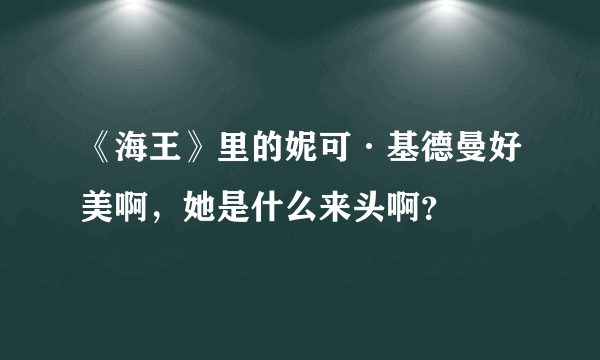 《海王》里的妮可·基德曼好美啊，她是什么来头啊？