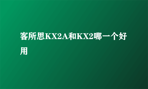 客所思KX2A和KX2哪一个好用