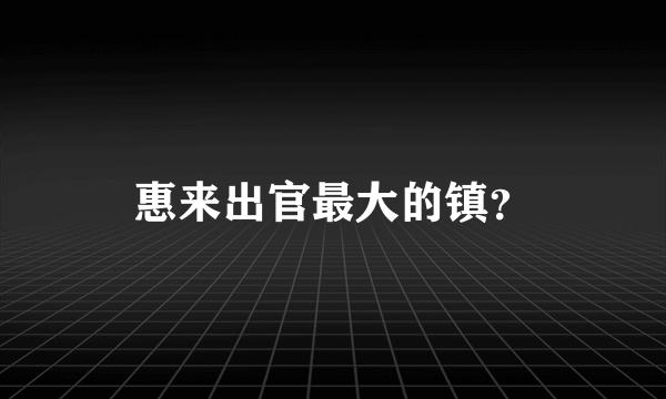 惠来出官最大的镇？