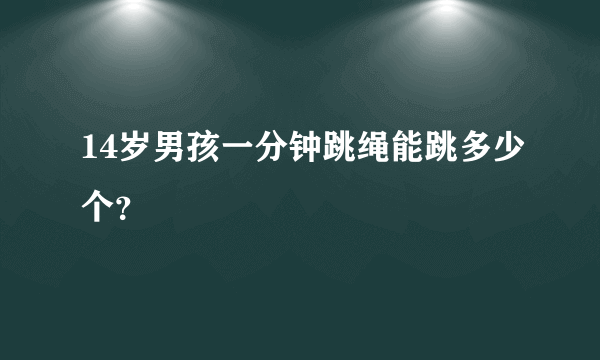 14岁男孩一分钟跳绳能跳多少个？