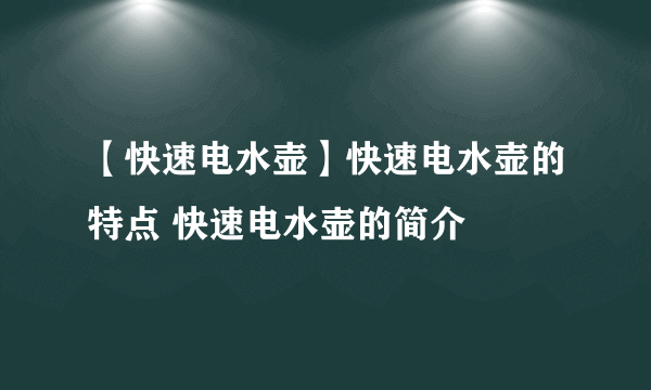 【快速电水壶】快速电水壶的特点 快速电水壶的简介