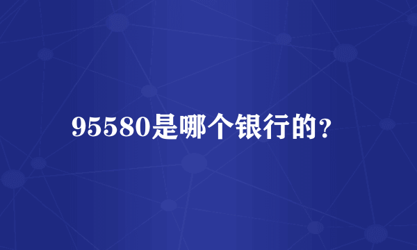 95580是哪个银行的？