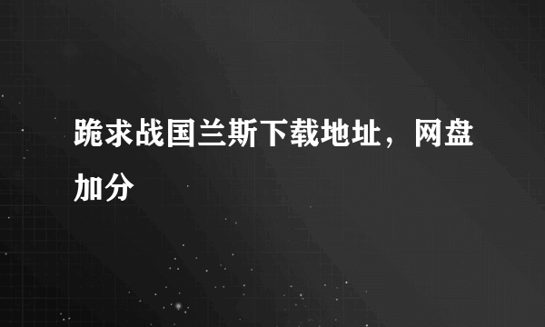 跪求战国兰斯下载地址，网盘加分