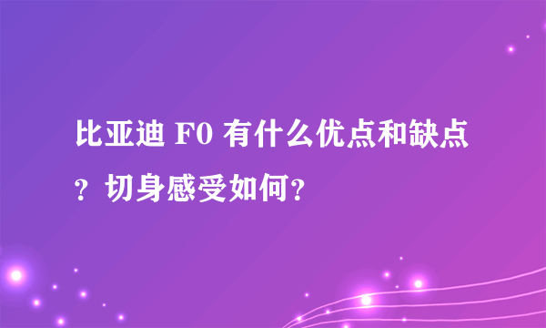 比亚迪 F0 有什么优点和缺点？切身感受如何？