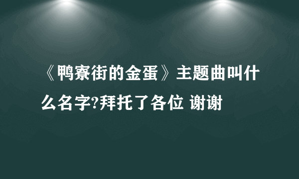 《鸭寮街的金蛋》主题曲叫什么名字?拜托了各位 谢谢